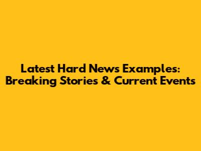 Latest Hard News Examples: Breaking Stories & Current Events