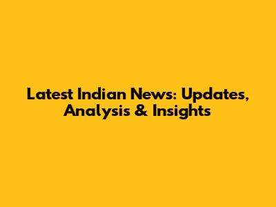 Latest Indian News: Updates, Analysis & Insights