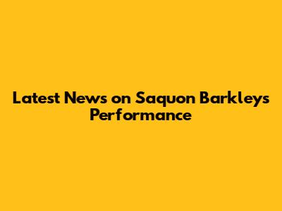 Latest News on Saquon Barkley's Performance