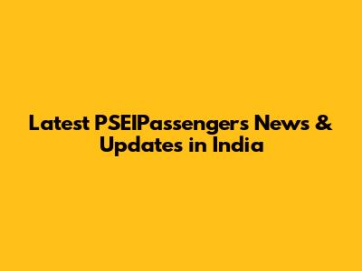 Latest PSEIPassengers News & Updates in India