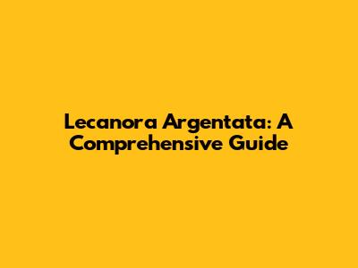 Lecanora Argentata: A Comprehensive Guide