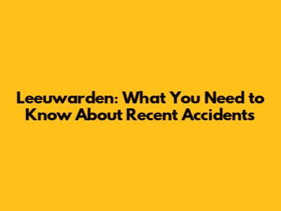 Leeuwarden: What You Need to Know About Recent Accidents