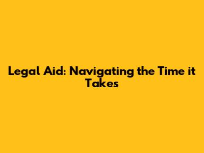 Legal Aid: Navigating the Time it Takes