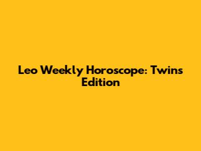 Leo Weekly Horoscope: Twins Edition