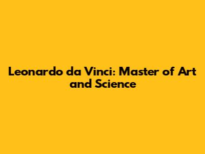 Leonardo da Vinci: Master of Art and Science