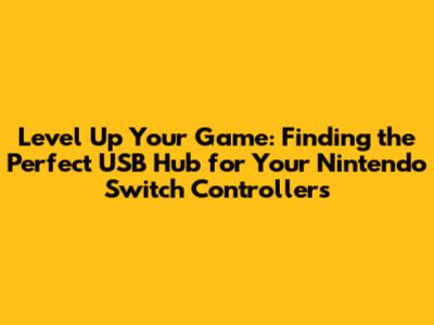 Level Up Your Game: Finding the Perfect USB Hub for Your Nintendo Switch Controllers