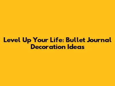 Level Up Your Life: Bullet Journal Decoration Ideas