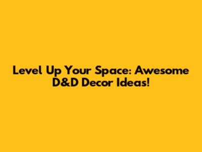 Level Up Your Space: Awesome D&D Decor Ideas!