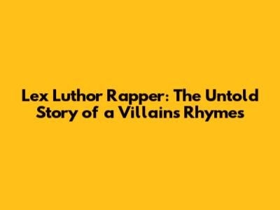 Lex Luthor Rapper: The Untold Story of a Villain's Rhymes