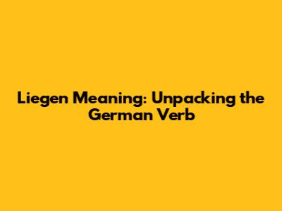 Liegen Meaning: Unpacking the German Verb