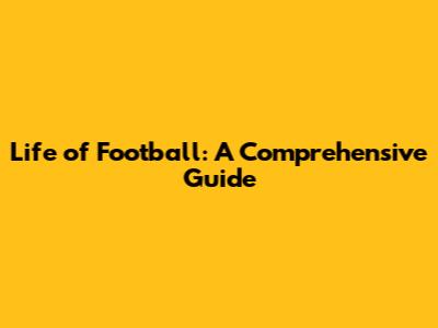 Life of Football: A Comprehensive Guide