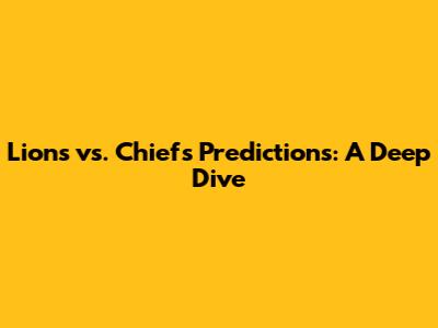 Lions vs. Chiefs Predictions: A Deep Dive