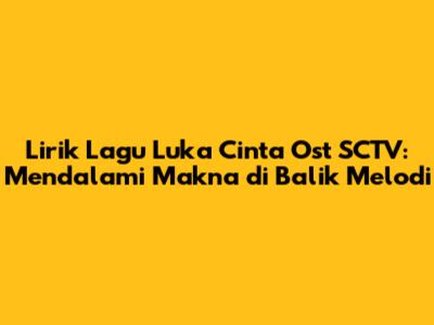 Lirik Lagu "Luka Cinta" Ost SCTV: Mendalami Makna di Balik Melodi