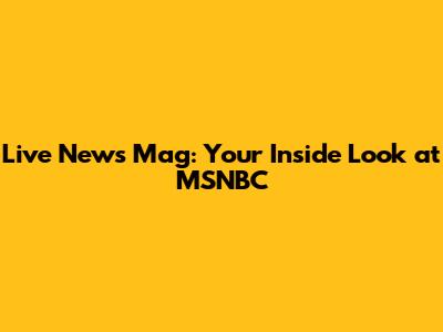 Live News Mag: Your Inside Look at MSNBC