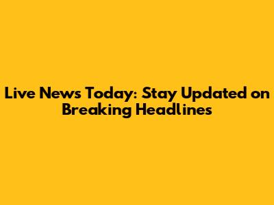 Live News Today: Stay Updated on Breaking Headlines
