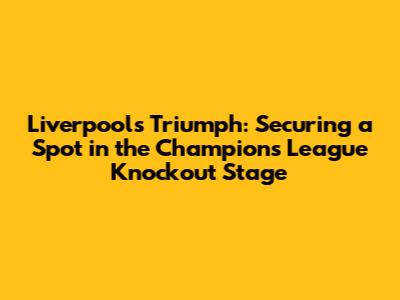 Liverpool's Triumph: Securing a Spot in the Champions League Knockout Stage
