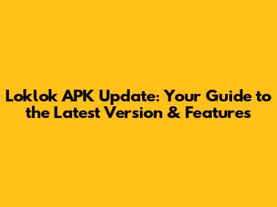 Loklok APK Update: Your Guide to the Latest Version & Features