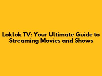 Loklok TV: Your Ultimate Guide to Streaming Movies and Shows