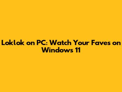 Loklok on PC: Watch Your Faves on Windows 11