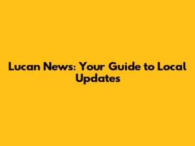 Lucan News: Your Guide to Local Updates