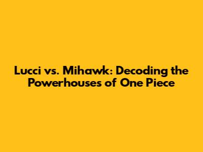 Lucci vs. Mihawk: Decoding the Powerhouses of One Piece