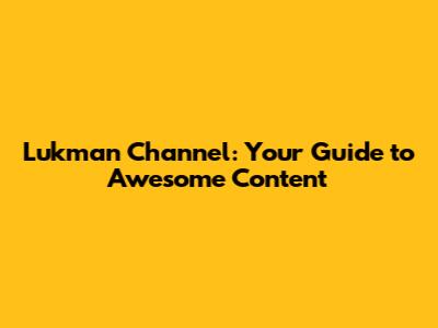 Lukman Channel: Your Guide to Awesome Content