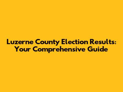 Luzerne County Election Results: Your Comprehensive Guide
