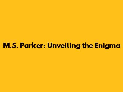 M.S. Parker: Unveiling the Enigma