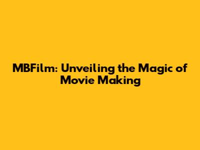 MBFilm: Unveiling the Magic of Movie Making