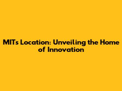 MIT's Location: Unveiling the Home of Innovation