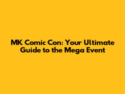 MK Comic Con: Your Ultimate Guide to the Mega Event