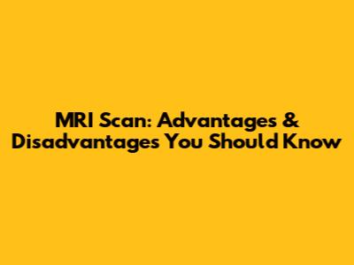MRI Scan: Advantages & Disadvantages You Should Know