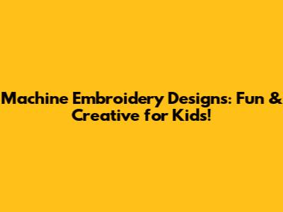 Machine Embroidery Designs: Fun & Creative for Kids!
