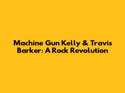 Machine Gun Kelly & Travis Barker: A Rock Revolution