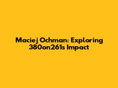 Maciej Ochman: Exploring 380on261's Impact