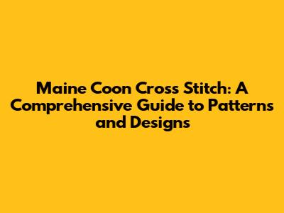 Maine Coon Cross Stitch: A Comprehensive Guide to Patterns and Designs