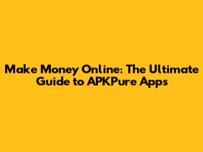 Make Money Online: The Ultimate Guide to APKPure Apps