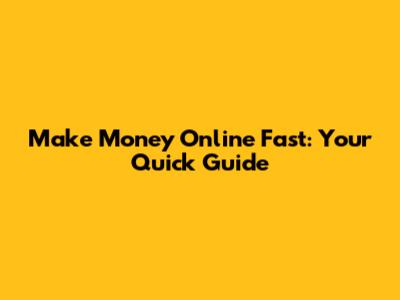 Make Money Online Fast: Your Quick Guide