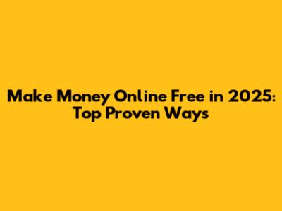Make Money Online Free in 2025: Top Proven Ways