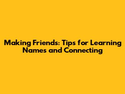 Making Friends: Tips for Learning Names and Connecting