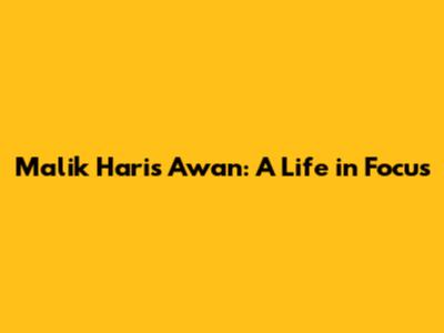 Malik Haris Awan: A Life in Focus