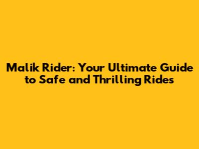 Malik Rider: Your Ultimate Guide to Safe and Thrilling Rides