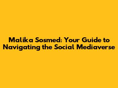 Malika Sosmed: Your Guide to Navigating the Social Mediaverse