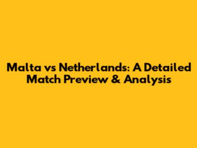 Malta vs Netherlands: A Detailed Match Preview & Analysis