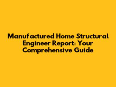 Manufactured Home Structural Engineer Report: Your Comprehensive Guide
