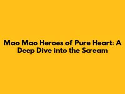 Mao Mao Heroes of Pure Heart: A Deep Dive into the Scream