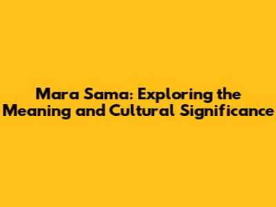 Mara Sama: Exploring the Meaning and Cultural Significance