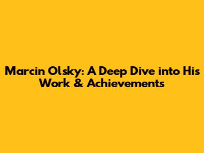 Marcin Olsky: A Deep Dive into His Work & Achievements