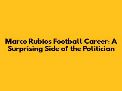 Marco Rubio's Football Career: A Surprising Side of the Politician