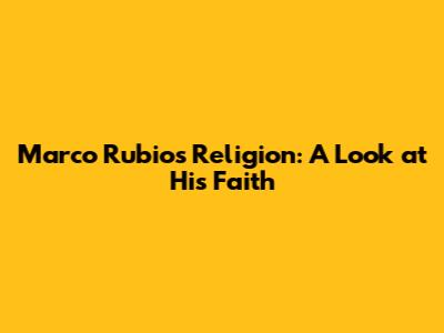 Marco Rubio's Religion: A Look at His Faith